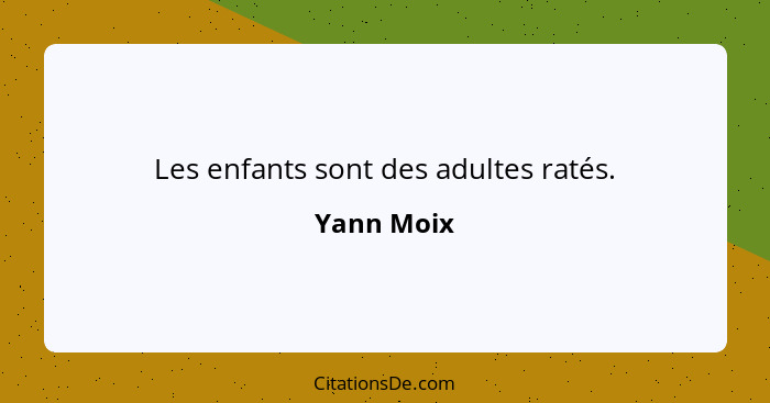 Les enfants sont des adultes ratés.... - Yann Moix