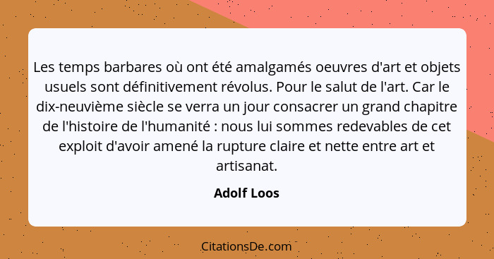 Les temps barbares où ont été amalgamés oeuvres d'art et objets usuels sont définitivement révolus. Pour le salut de l'art. Car le dix-ne... - Adolf Loos