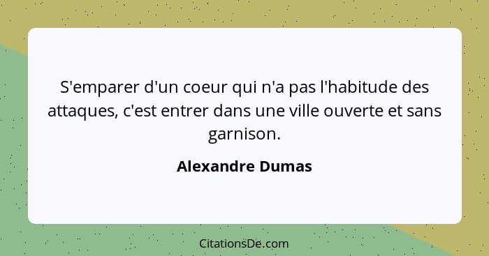 S'emparer d'un coeur qui n'a pas l'habitude des attaques, c'est entrer dans une ville ouverte et sans garnison.... - Alexandre Dumas