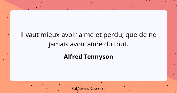 Il vaut mieux avoir aimé et perdu, que de ne jamais avoir aimé du tout.... - Alfred Tennyson