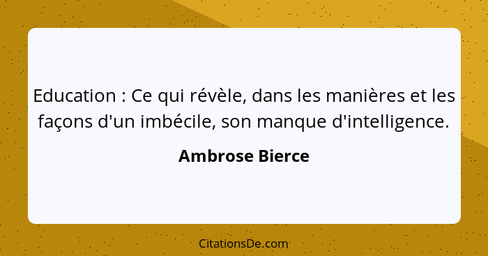 Education : Ce qui révèle, dans les manières et les façons d'un imbécile, son manque d'intelligence.... - Ambrose Bierce