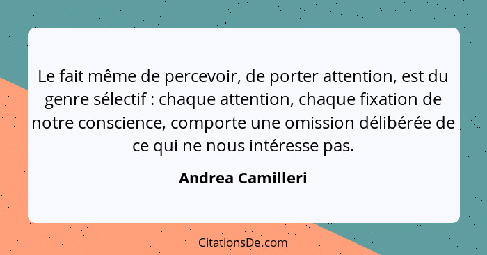 Le fait même de percevoir, de porter attention, est du genre sélectif : chaque attention, chaque fixation de notre conscience,... - Andrea Camilleri