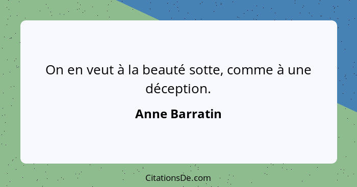 On en veut à la beauté sotte, comme à une déception.... - Anne Barratin