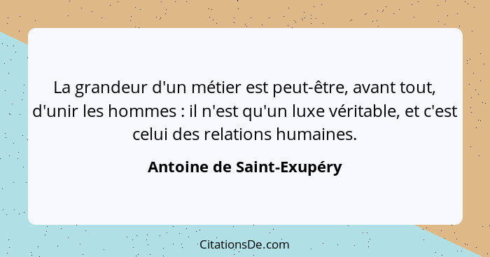 La grandeur d'un métier est peut-être, avant tout, d'unir les hommes : il n'est qu'un luxe véritable, et c'est celui d... - Antoine de Saint-Exupéry