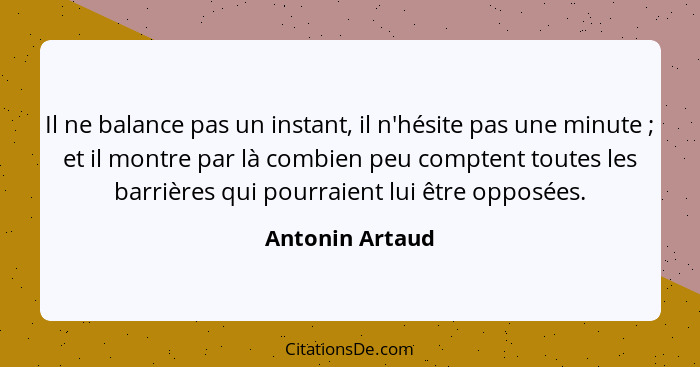 Il ne balance pas un instant, il n'hésite pas une minute ; et il montre par là combien peu comptent toutes les barrières qui pou... - Antonin Artaud