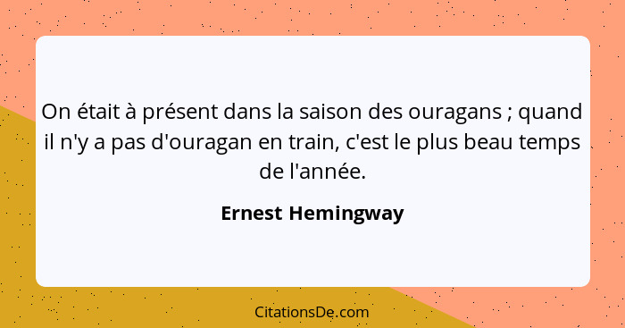 On était à présent dans la saison des ouragans ; quand il n'y a pas d'ouragan en train, c'est le plus beau temps de l'année.... - Ernest Hemingway