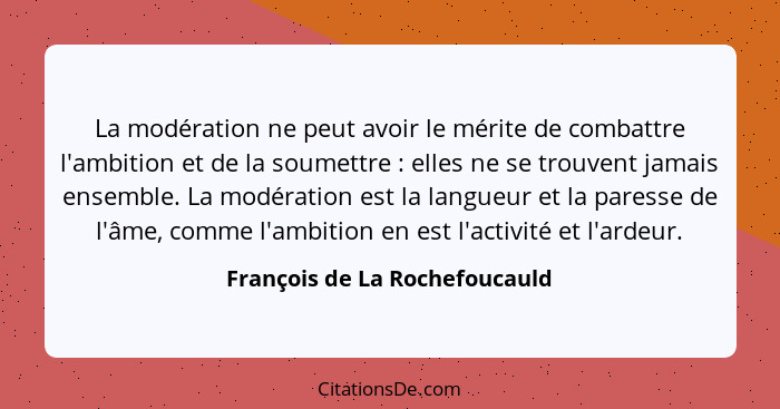 La modération ne peut avoir le mérite de combattre l'ambition et de la soumettre : elles ne se trouvent jamais ens... - François de La Rochefoucauld