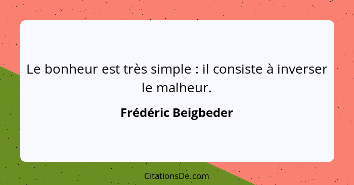 Le bonheur est très simple : il consiste à inverser le malheur.... - Frédéric Beigbeder