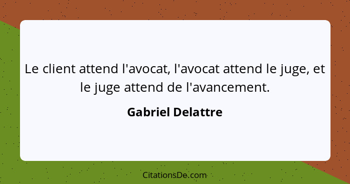 Le client attend l'avocat, l'avocat attend le juge, et le juge attend de l'avancement.... - Gabriel Delattre