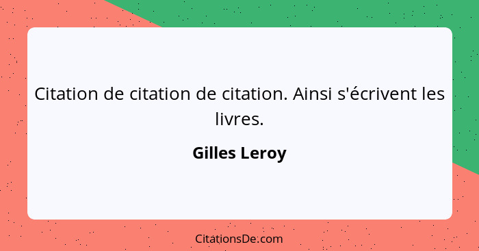 Citation de citation de citation. Ainsi s'écrivent les livres.... - Gilles Leroy