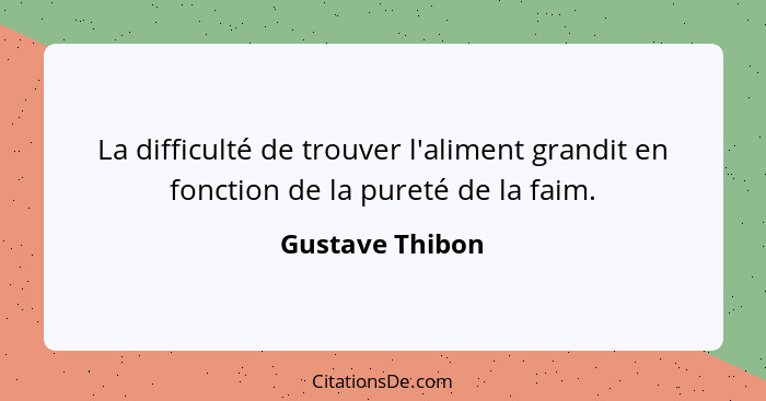 La difficulté de trouver l'aliment grandit en fonction de la pureté de la faim.... - Gustave Thibon