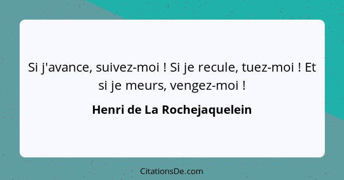 Si j'avance, suivez-moi ! Si je recule, tuez-moi ! Et si je meurs, vengez-moi !... - Henri de La Rochejaquelein