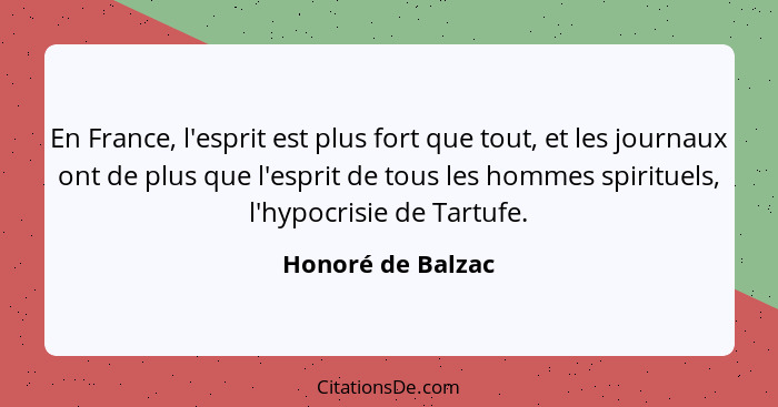 En France, l'esprit est plus fort que tout, et les journaux ont de plus que l'esprit de tous les hommes spirituels, l'hypocrisie de... - Honoré de Balzac