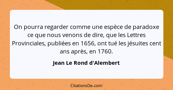 On pourra regarder comme une espèce de paradoxe ce que nous venons de dire, que les Lettres Provinciales, publiées en 16... - Jean Le Rond d'Alembert