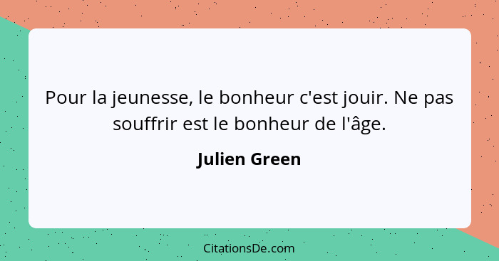 Pour la jeunesse, le bonheur c'est jouir. Ne pas souffrir est le bonheur de l'âge.... - Julien Green