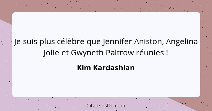 Je suis plus célèbre que Jennifer Aniston, Angelina Jolie et Gwyneth Paltrow réunies !... - Kim Kardashian