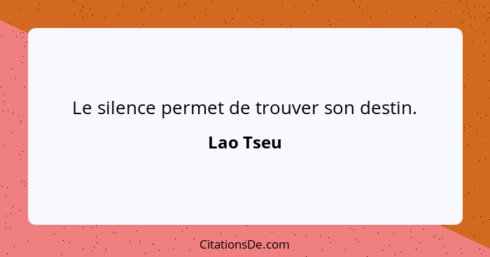 Le silence permet de trouver son destin.... - Lao Tseu