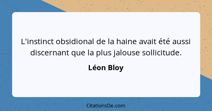 L'instinct obsidional de la haine avait été aussi discernant que la plus jalouse sollicitude.... - Léon Bloy