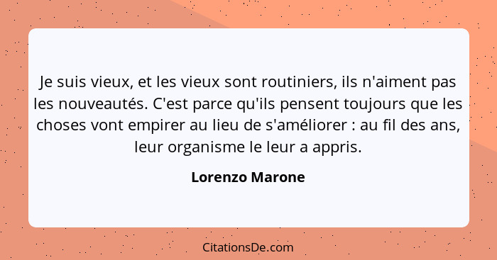 Je suis vieux, et les vieux sont routiniers, ils n'aiment pas les nouveautés. C'est parce qu'ils pensent toujours que les choses vont... - Lorenzo Marone