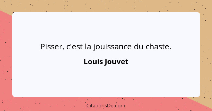 Pisser, c'est la jouissance du chaste.... - Louis Jouvet