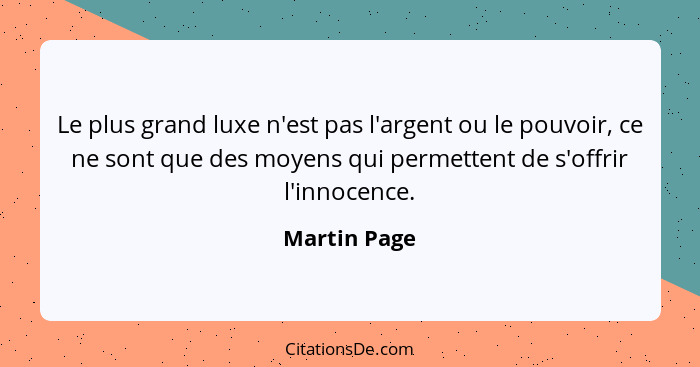 Le plus grand luxe n'est pas l'argent ou le pouvoir, ce ne sont que des moyens qui permettent de s'offrir l'innocence.... - Martin Page