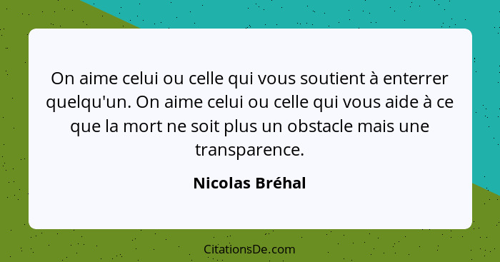 On aime celui ou celle qui vous soutient à enterrer quelqu'un. On aime celui ou celle qui vous aide à ce que la mort ne soit plus un... - Nicolas Bréhal