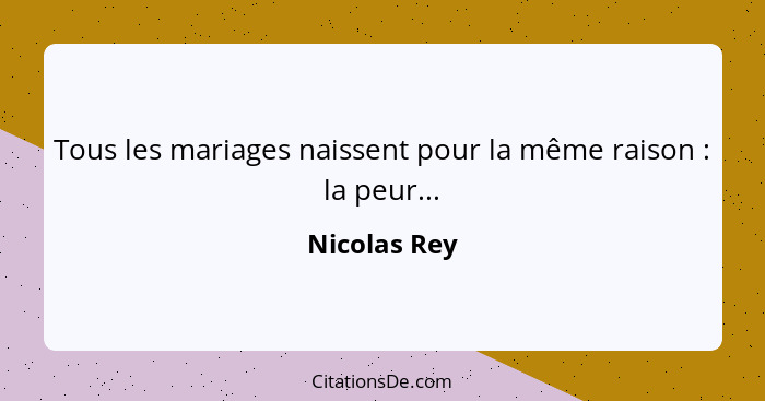 Tous les mariages naissent pour la même raison : la peur...... - Nicolas Rey