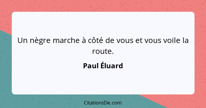 Un nègre marche à côté de vous et vous voile la route.... - Paul Éluard