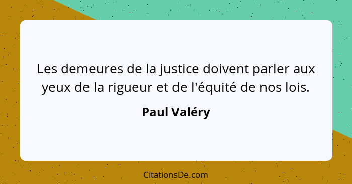 Les demeures de la justice doivent parler aux yeux de la rigueur et de l'équité de nos lois.... - Paul Valéry