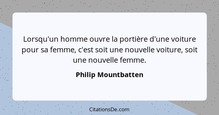 Lorsqu'un homme ouvre la portière d'une voiture pour sa femme, c'est soit une nouvelle voiture, soit une nouvelle femme.... - Philip Mountbatten