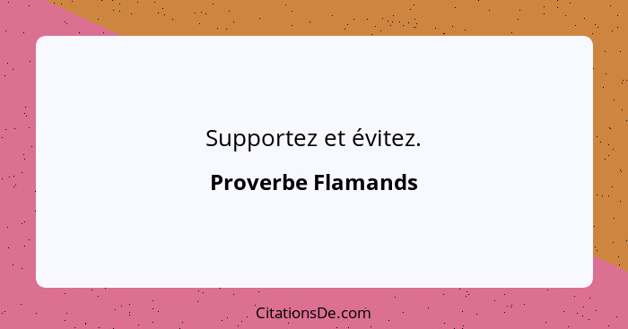 Supportez et évitez.... - Proverbe Flamands