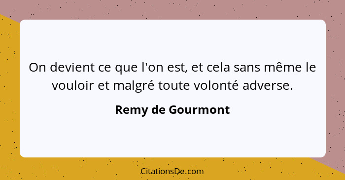 On devient ce que l'on est, et cela sans même le vouloir et malgré toute volonté adverse.... - Remy de Gourmont