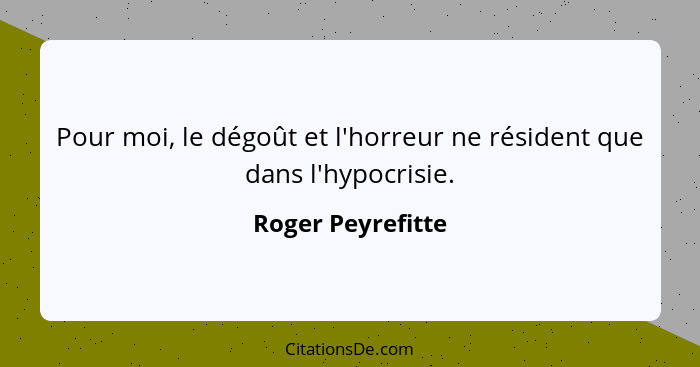 Pour moi, le dégoût et l'horreur ne résident que dans l'hypocrisie.... - Roger Peyrefitte