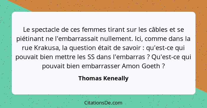 Le spectacle de ces femmes tirant sur les câbles et se piétinant ne l'embarrassait nullement. Ici, comme dans la rue Krakusa, la que... - Thomas Keneally