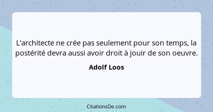 L'architecte ne crée pas seulement pour son temps, la postérité devra aussi avoir droit à jouir de son oeuvre.... - Adolf Loos