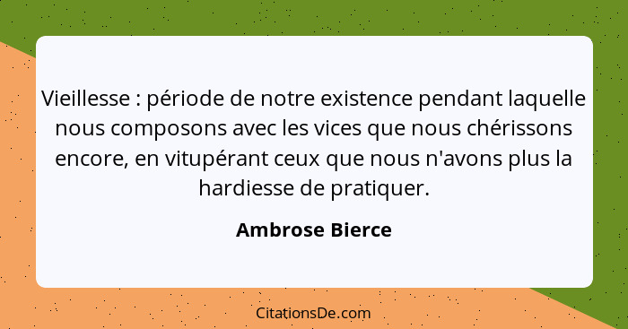 Vieillesse : période de notre existence pendant laquelle nous composons avec les vices que nous chérissons encore, en vitupérant... - Ambrose Bierce