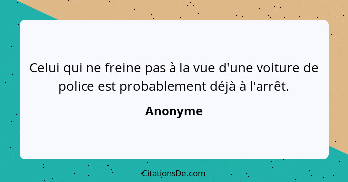 Celui qui ne freine pas à la vue d'une voiture de police est probablement déjà à l'arrêt.... - Anonyme