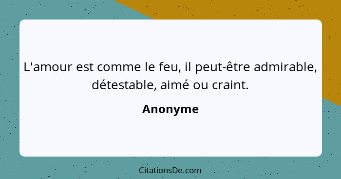 L'amour est comme le feu, il peut-être admirable, détestable, aimé ou craint.... - Anonyme