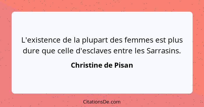 L'existence de la plupart des femmes est plus dure que celle d'esclaves entre les Sarrasins.... - Christine de Pisan