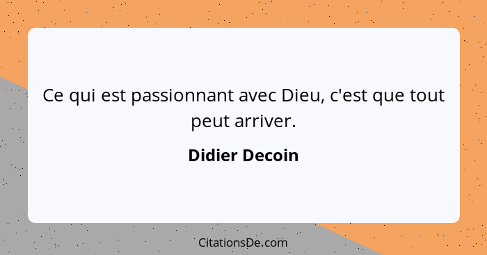 Ce qui est passionnant avec Dieu, c'est que tout peut arriver.... - Didier Decoin