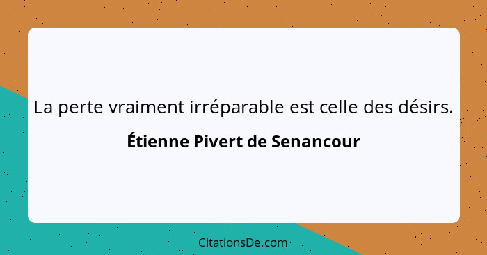 La perte vraiment irréparable est celle des désirs.... - Étienne Pivert de Senancour