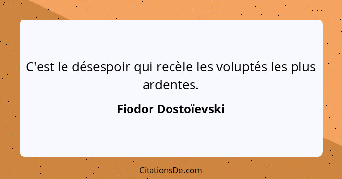 C'est le désespoir qui recèle les voluptés les plus ardentes.... - Fiodor Dostoïevski