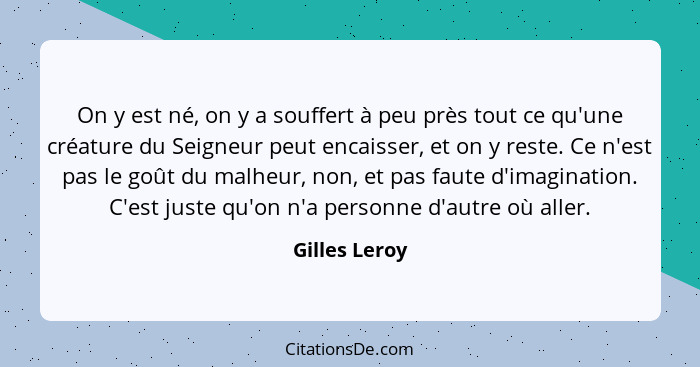 On y est né, on y a souffert à peu près tout ce qu'une créature du Seigneur peut encaisser, et on y reste. Ce n'est pas le goût du malh... - Gilles Leroy