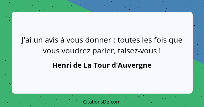 J'ai un avis à vous donner : toutes les fois que vous voudrez parler, taisez-vous !... - Henri de La Tour d'Auvergne