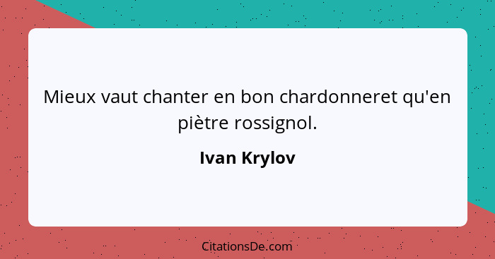 Mieux vaut chanter en bon chardonneret qu'en piètre rossignol.... - Ivan Krylov