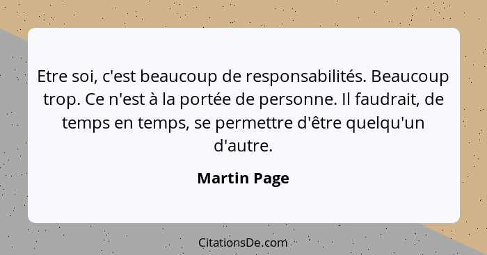 Etre soi, c'est beaucoup de responsabilités. Beaucoup trop. Ce n'est à la portée de personne. Il faudrait, de temps en temps, se permett... - Martin Page