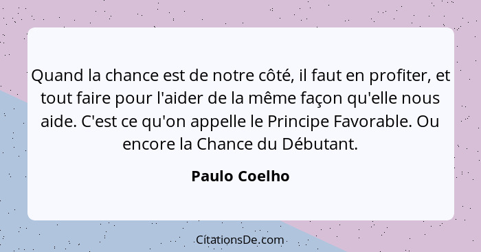 Quand la chance est de notre côté, il faut en profiter, et tout faire pour l'aider de la même façon qu'elle nous aide. C'est ce qu'on a... - Paulo Coelho