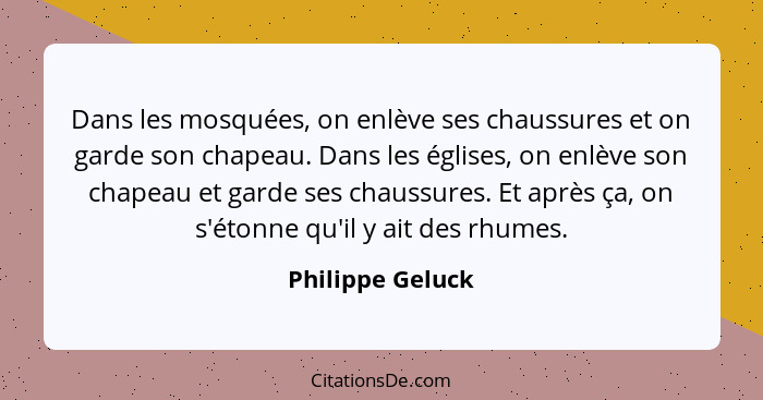 Dans les mosquées, on enlève ses chaussures et on garde son chapeau. Dans les églises, on enlève son chapeau et garde ses chaussures... - Philippe Geluck