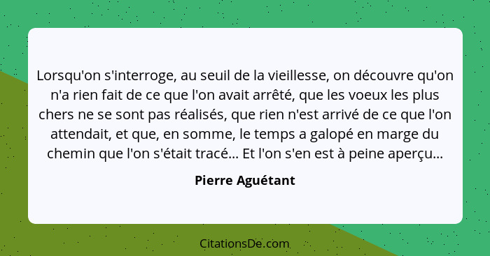 Lorsqu'on s'interroge, au seuil de la vieillesse, on découvre qu'on n'a rien fait de ce que l'on avait arrêté, que les voeux les plu... - Pierre Aguétant