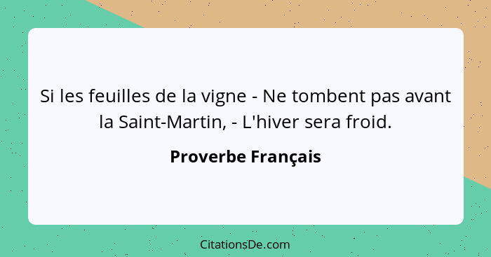 Si les feuilles de la vigne - Ne tombent pas avant la Saint-Martin, - L'hiver sera froid.... - Proverbe Français